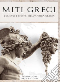 Miti greci. Dei, eroi e mostri dell'antica Grecia libro di Fondazione Arte & Storia