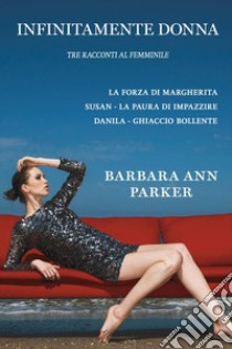 Infinitamente donna. Tre racconti al femminile libro di Parker Barbara Ann