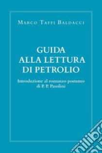 Guida alla lettura di Petrolio. Introduzione al romanzo postumo di Pasolini libro di Taffi Baldacci Marco