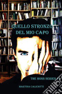 Quello stronzo del mio capo. The boss series. Vol. 1 libro di Caliciotti Martina