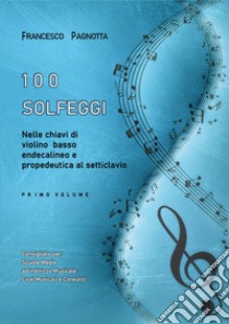 100 solfeggi nelle chiavi di violino, basso, endecalineo e propedeutica al setticlavio. Vol. 1 libro di Pagnotta Francesco