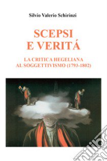 Scepsi e veritá. La critica Hegeliana al soggettivismo (1793-1802) libro di Schirinzi Silvio Valerio