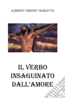 Il verbo insanguinato dall'amore libro di Barletta Alberto