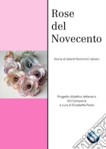 Rose del Novecento. Storie di talenti femminili italiani libro