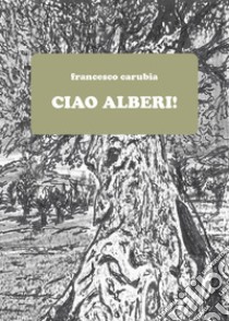 Ciao alberi! libro di Carubia Francesco