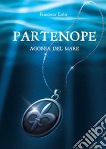 Partenope. Agonia del mare libro di Lutri Francesco