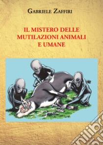 Il mistero delle mutilazioni animali e umane libro di Zaffiri Gabriele