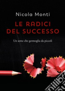 Le radici del successo libro di Monti Nicola