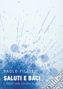 Saluti e baci. Il «lato B» delle cartoline illustrate libro di Filidei Paolo