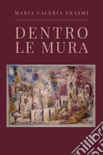 Dentro le mura libro di Erasmi Maria Valeria