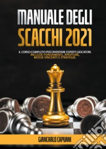 Manuale degli scacchi 2021. Il corso completo per diventare esperti giocatori libro di Capuani Giancarlo