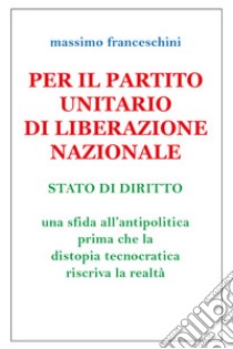 Per il Partito Unitario di Liberazione Nazionale libro di Franceschini Massimo