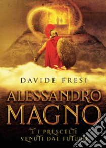 Alessandro Magno e i prescelti venuti dal futuro libro di Fresi Davide