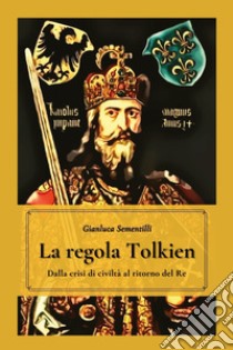 La regola Tolkien. Dalla crisi di civiltà al ritorno del re libro di Sementilli Gianluca