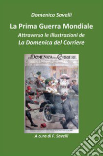 La prima guerra mondiale attraverso le illustrazioni della Domenica del Corriere libro di Savelli Domenico; Savelli F. (cur.)