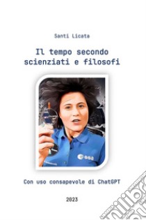 Il tempo secondo scienziati e filosofi. Con uso consapevole di ChatGPT libro di Santi Licata