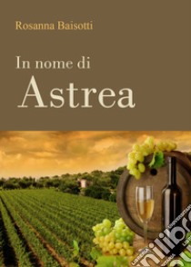 In nome di Astrea libro di Baisotti Rosanna