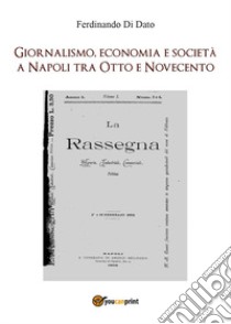 Giornalismo, economia e società a Napoli tra Otto e Novecento libro di Di Dato Ferdinando