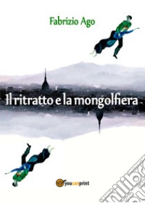 Il ritratto e la mongolfiera libro di Ago Fabrizio