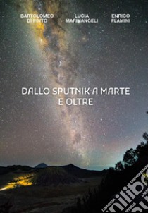 Dallo Sputnik a Marte e oltre libro di Di Pinto Bartolomeo; Marinangeli Lucia; Flamini Enrico