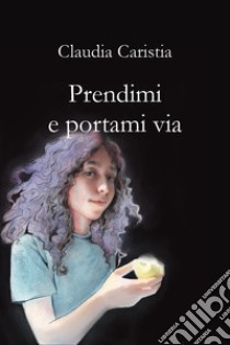 Prendimi e portami via libro di Caristia Claudia