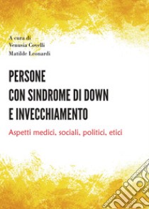 Persone con sindrome di Down e invecchiamento. Aspetti medici, sociali, politici, etici libro di Covelli Venusia; Leonardi Matilde