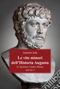 Le vite minori dell'Historia Augusta. D. Septimius Clodius Albinus libro di Aste Antonio