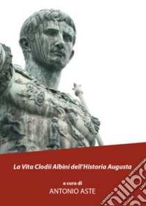 La vita Clodii Albini dell'historia Augusta libro di Aste Antonio