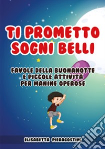 Ti prometto sogni belli. Favole della buonanotte e piccole attività per manine operose libro di Pieragostini Elisabetta