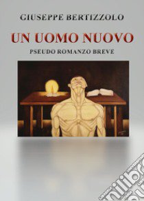 Un uomo nuovo. Pseudo romanzo breve libro di Bertizzolo Giuseppe