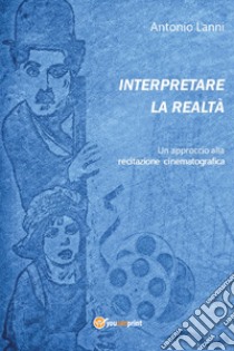 Interpretare la realtà. Un approccio alla recitazione cinematografica libro di Lanni Antonio