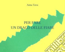 Per fare un drago delle fiabe. Ediz. illustrata libro di Tava Anna