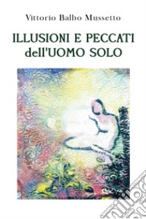 Illusioni e peccati dell'uomo solo libro di Balbo Mussetto Vittorio