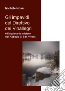 Gli impavidi del direttivo dei Vinallegri e l'inquietante mistero dell'Abbazia di San Vivant libro di Nosei Michele