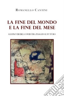 La fine del mondo e la fine del mese. Gli incubi del Covid tra passato e futuro libro di Cantini Romanello