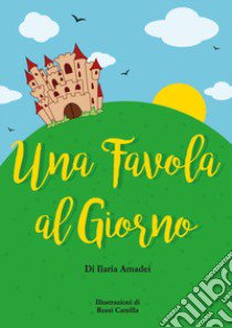 Una favola al giorno. Ediz. illustrata libro di Amadei Ilaria