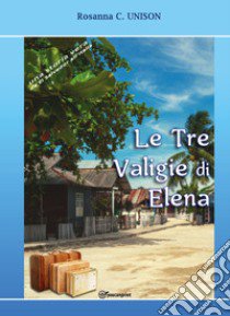 Le tre valigie di Elena. Una storia vera da El Salvador all'Italia libro di Unison Rosanna C.