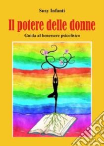 Il potere delle donne. Guida al benessere psicofisico libro di Infanti Susy