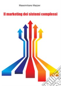 Il marketing dei sistemi complessi libro di Mazzer Massimiliano