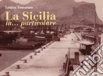 La Sicilia in... particolare libro di Tomasino Letizia