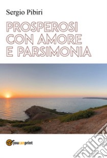 Prosperosi con amore e parsimonia libro di Pibiri Sergio