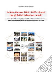 Istituto Garuzzo 2005-2020: 15 anni per gli artisti italiani nel mondo libro di Garuzzo Rosalba; Garuzzo Giorgio