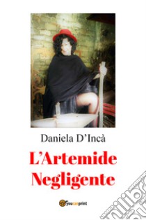 L'Artemide negligente libro di D'Incà Daniela