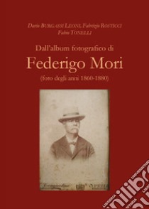 Dall'album fotografico di Federigo Mori (foto degli anni 1860-1880) libro di Burgassi Leoni Dario; Rosticci Fabrizio; Tonelli Fabio