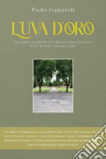 L'uva d'oro. Passeggiate metafisiche d'un flâneur romano ferrarese nella città dalle cento meraviglie libro di Zapparoli Paolo