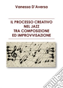 Il processo creativo nel jazz tra composizione ed improvvisazione libro di D'Aversa Vanessa