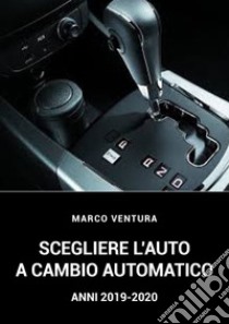 Scegliere l'auto a cambio automatico 2019-2020. Ediz. italiana e inglese libro di Ventura Marco