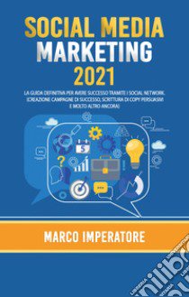 Social media marketing 2021. La guida definitiva per avere successo tramite i social network libro di Imperatore Marco