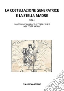 La costellazione generatrice e la stella madre. Vol. 1: Come individuarle e interpretarle nel tema natale libro di Albano Giacomo