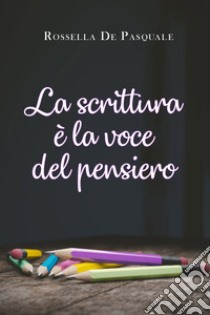 La scrittura è la voce del pensiero libro di De Pasquale Rossella